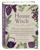 House Witch. Полный путеводитель по магическим практикам для защиты вашего дома, очищения пространства и восстановления сил.