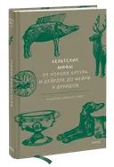 Кельтские мифы. От Короля Артура и Дейрдре до фейри и друидов. 