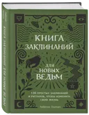 Книга заклинаний для новых ведьм. 130 простых заклинаний и ритуалов, чтобы изменить свою жизнь.