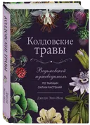 Колдовские травы. Ведьмовской путеводитель по тайным силам растений.