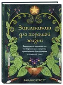 Заклинания для хорошей жизни. Ведьмовское руководство по переменам к лучшему, привлечению благополучия и созданию чудес.