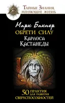 Обрети силу Карлоса Кастанеды. 50 практик для развития сверхспособностей.