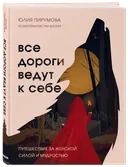 Все дороги ведут к себе. Путешествие за женской силой и мудростью.