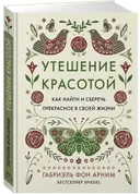 Утешение красотой. Как найти и сберечь прекрасное в своей жизни. 