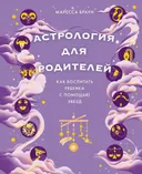 Астрология для родителей. Как воспитать ребенка с помощью звезд.