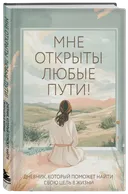 Мне открыты любые пути! Дневник, который поможет найти свою цель в жизни.