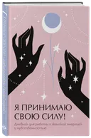 Я принимаю свою силу. Дневник для работы с женской энергией и чувственностью. 