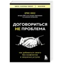 Договориться не проблема. Как добиваться своего без конфликтов и ненужных уступок. 