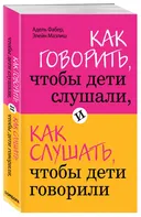 Как говорить, чтобы дети слушали, и как слушать, чтобы дети говорили. 